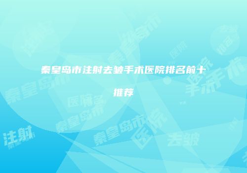 秦皇岛市注射去皱手术医院排名前十推荐