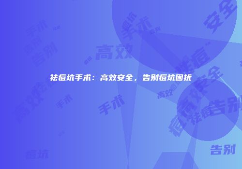 祛痘坑手术：高效安全，告别痘坑困扰