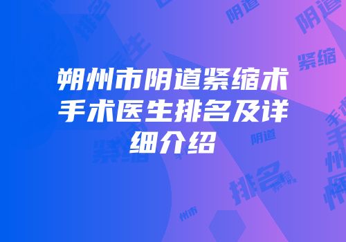 朔州市阴道紧缩术手术医生排名及详细介绍