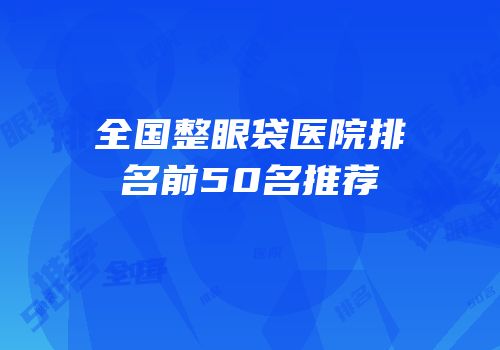 全国整眼袋医院排名前50名推荐