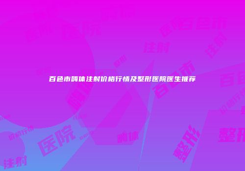 百色市嗨体注射价格行情及整形医院医生推荐