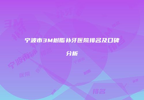 宁波市3M树脂补牙医院排名及口碑分析