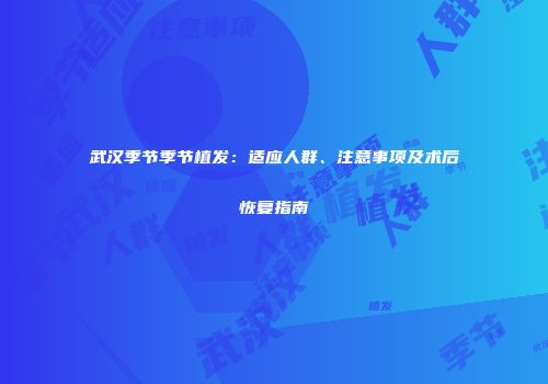 武汉季节季节植发：适应人群、注意事项及术后恢复指南
