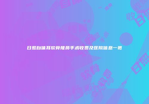 日照自体耳软骨隆鼻手术收费及医院信息一览