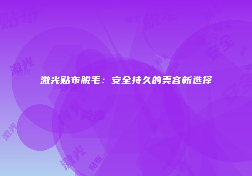 激光贴布脱毛：安全持久的美容新选择