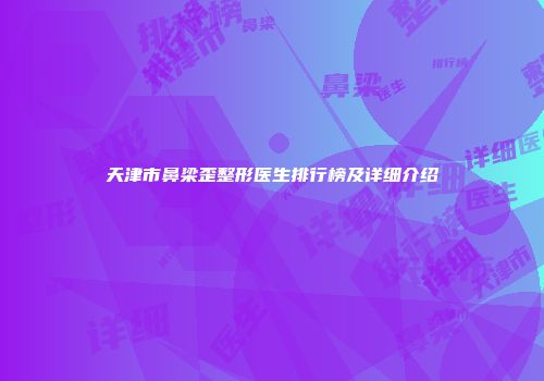 天津市鼻梁歪整形医生排行榜及详细介绍