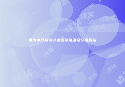 运城市牙龈修补术医院排名及详情解析