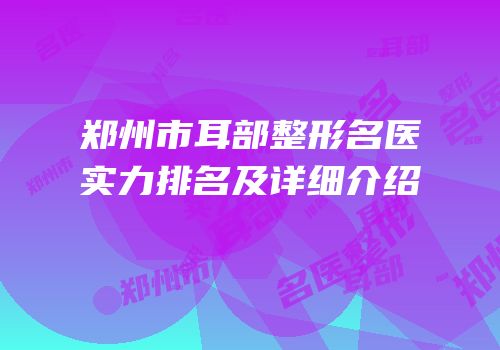 郑州市耳部整形名医实力排名及详细介绍
