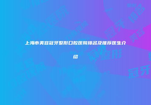 上海市美容冠牙整形口腔医院排名及推荐医生介绍