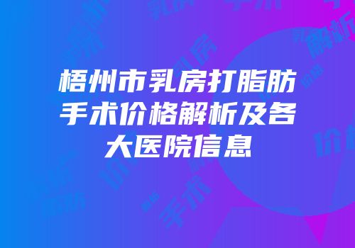 梧州市乳房打脂肪手术价格解析及各大医院信息