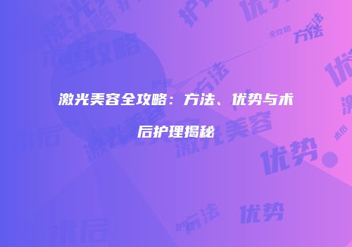 激光美容全攻略：方法、优势与术后护理揭秘