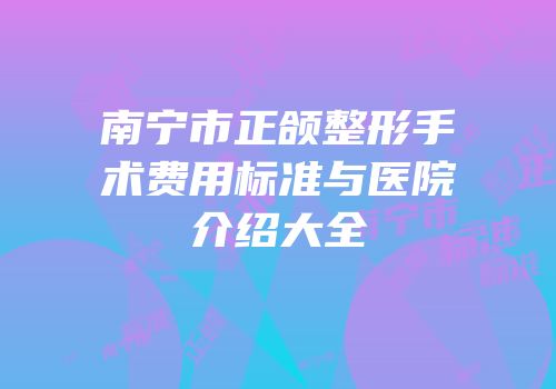 南宁市正颌整形手术费用标准与医院介绍大全