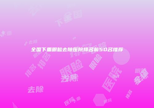 全国下垂眼睑去除医院排名前50名推荐
