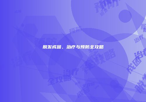 脱发成因、治疗与预防全攻略