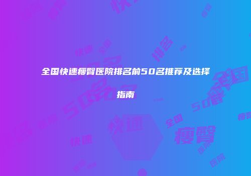 全国快速瘦臀医院排名前50名推荐及选择指南