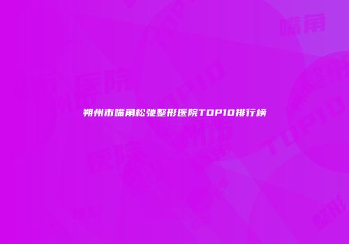 朔州市嘴角松弛整形医院TOP10排行榜