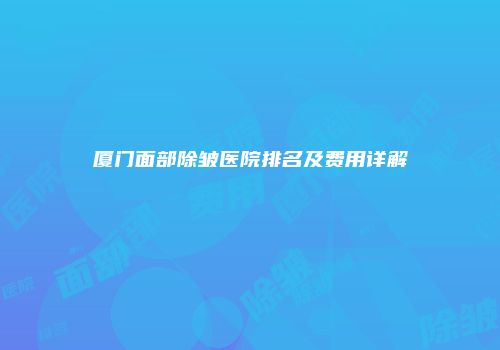 厦门面部除皱医院排名及费用详解