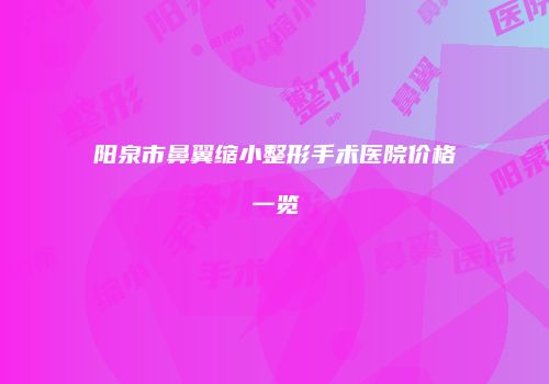 阳泉市鼻翼缩小整形手术医院价格一览