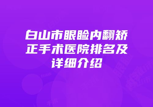 白山市眼睑内翻矫正手术医院排名及详细介绍