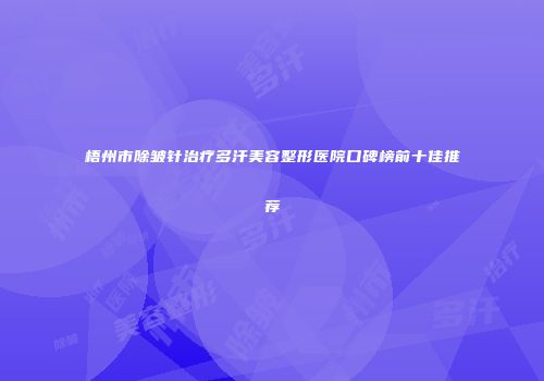 梧州市除皱针治疗多汗美容整形医院口碑榜前十佳推荐