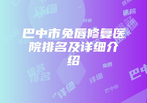 巴中市兔唇修复医院排名及详细介绍