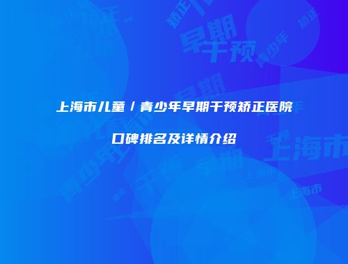 上海市儿童／青少年早期干预矫正医院口碑排名及详情介绍