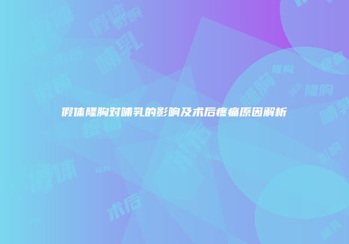 假体隆胸对哺乳的影响及术后疼痛原因解析