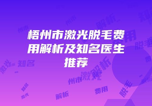 梧州市激光脱毛费用解析及知名医生推荐