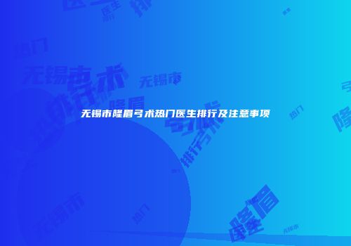 无锡市隆眉弓术热门医生排行及注意事项