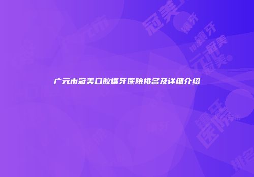 广元市冠美口腔镶牙医院排名及详细介绍