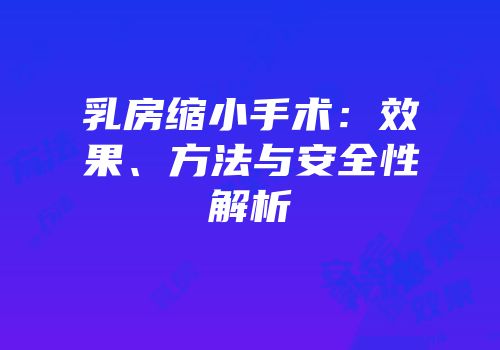 乳房缩小手术：效果、方法与安全性解析