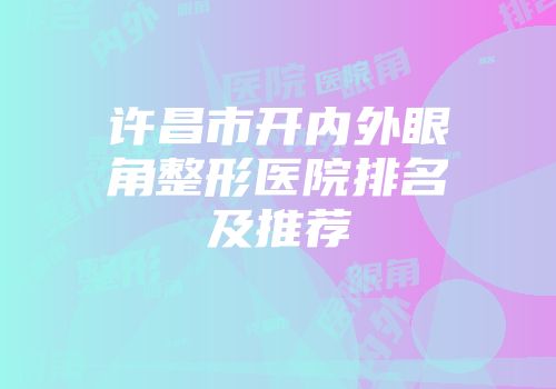许昌市开内外眼角整形医院排名及推荐