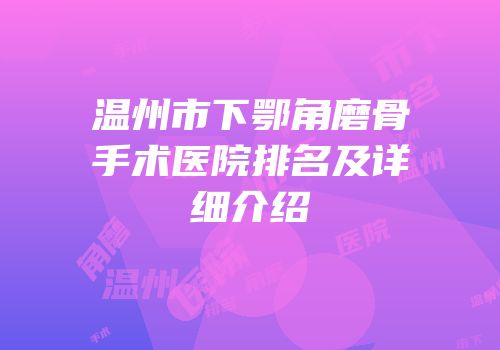 温州市下鄂角磨骨手术医院排名及详细介绍