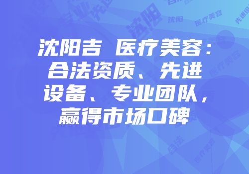 沈阳吉媄医疗美容：合法资质、先进设备、专业团队，赢得市场口碑