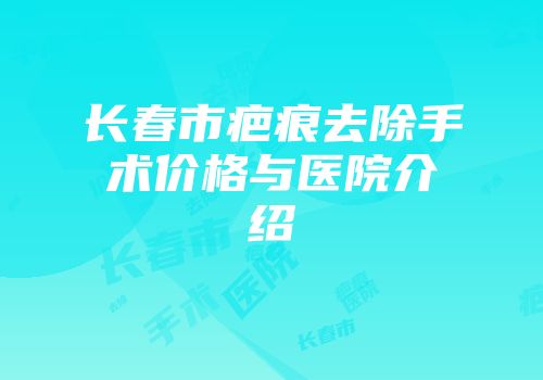 长春市疤痕去除手术价格与医院介绍