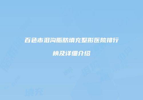 百色市泪沟脂肪填充整形医院排行榜及详细介绍