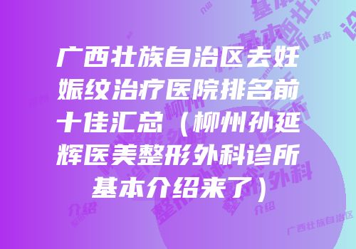 广西壮族自治区去妊娠纹治疗医院排名前十佳汇总（柳州孙延辉医美整形外科诊所基本介绍来了）