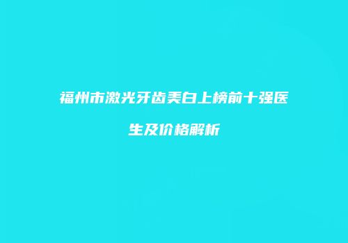 福州市激光牙齿美白上榜前十强医生及价格解析