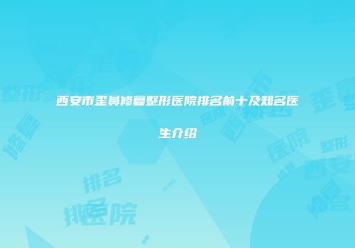 西安市歪鼻修复整形医院排名前十及知名医生介绍