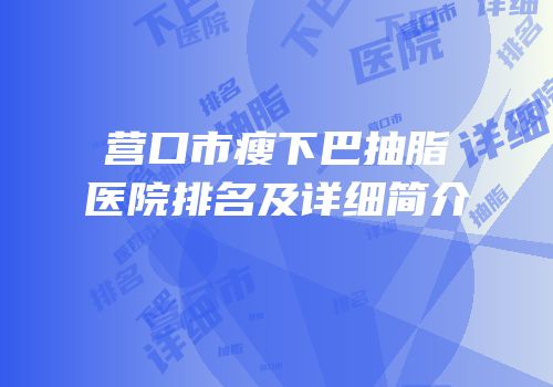 营口市瘦下巴抽脂医院排名及详细简介