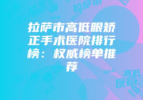 拉萨市高低眼矫正手术医院排行榜：权威榜单推荐