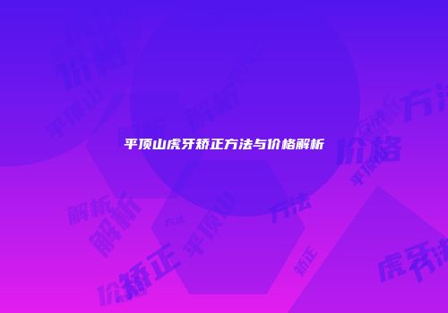 平顶山虎牙矫正方法与价格解析