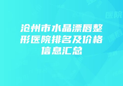 沧州市水晶漂唇整形医院排名及价格信息汇总