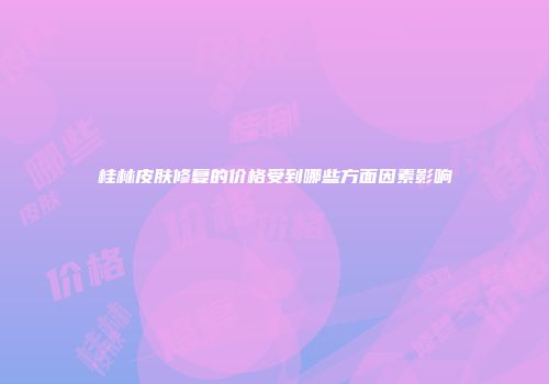 桂林皮肤修复的价格受到哪些方面因素影响