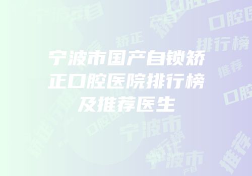 宁波市国产自锁矫正口腔医院排行榜及推荐医生