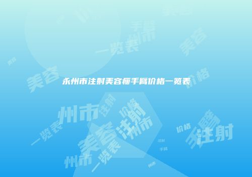 永州市注射美容瘦手臂价格一览表