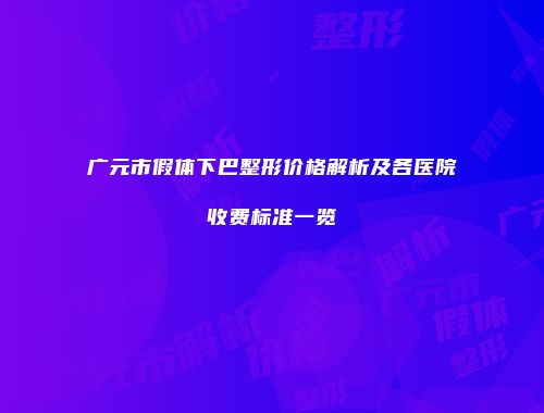 广元市假体下巴整形价格解析及各医院收费标准一览