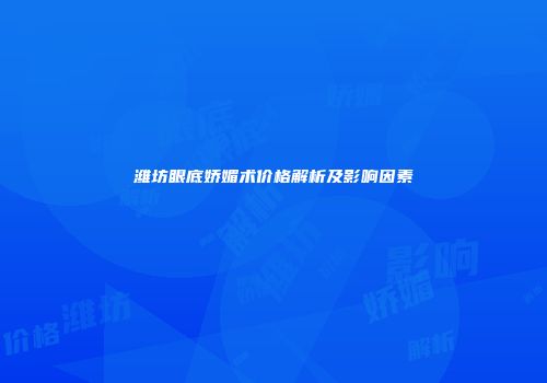 潍坊眼底娇媚术价格解析及影响因素