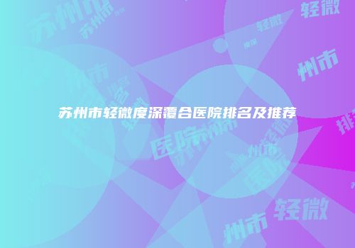 苏州市轻微度深覆合医院排名及推荐