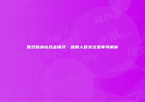 西双版纳钛合金镶牙：适用人群及注意事项解析